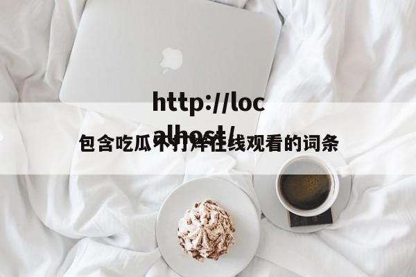 包含吃瓜不打烊在线观看的词条