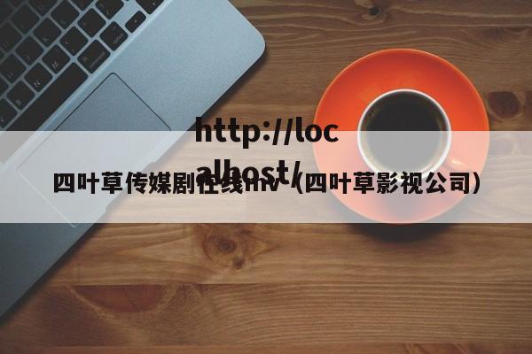 四叶草传媒剧在线mv(四叶草影视公司)