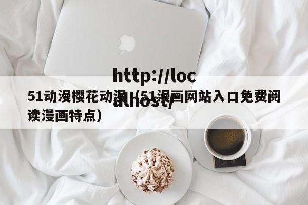 51动漫樱花动漫(51漫画网站入口免费阅读漫画特点)
