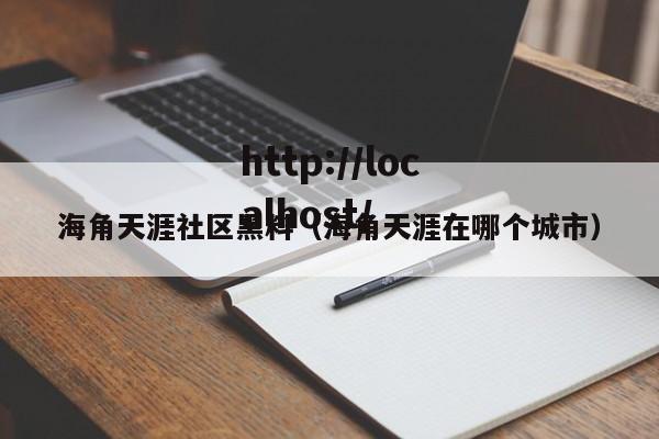 海角天涯社区黑料(海角天涯在哪个城市)