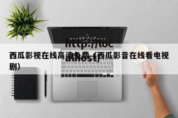 西瓜影视在线高清免费(西瓜影音在线看电视剧)