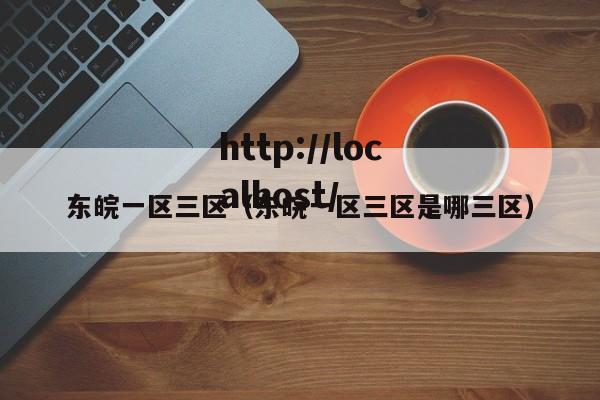 东皖一区三区(东皖一区三区是哪三区)