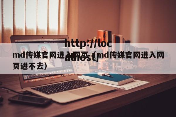 md传媒官网进入网页(md传媒官网进入网页进不去)