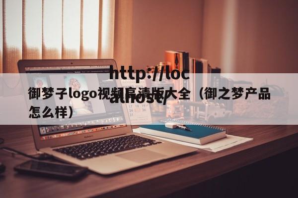 御梦子logo视频高清版大全(御之梦产品怎么样)