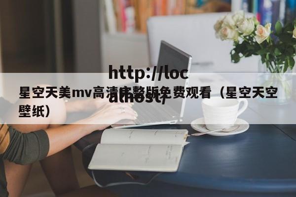 星空天美mv高清完整版免费观看(星空天空壁纸)