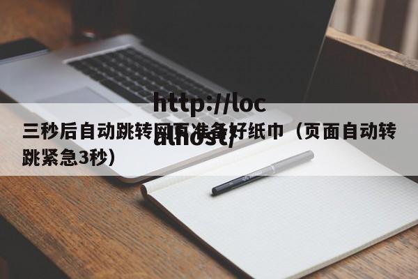三秒后自动跳转网页准备好纸巾(页面自动转跳紧急3秒)
